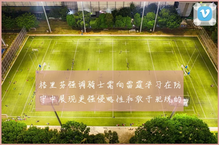 格里芬强调骑士需向雷霆学习在防守中展现更强侵略性和敢于犯规的态度