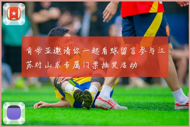 肯帝亚邀请你一起看球留言参与江苏对山东专属门票抽奖活动
