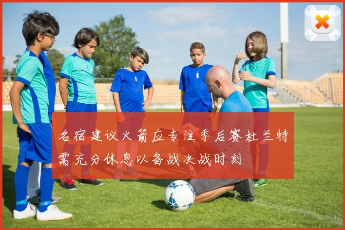名宿建议火箭应专注季后赛杜兰特需充分休息以备战决战时刻