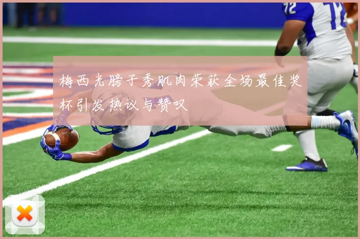 梅西光膀子秀肌肉荣获全场最佳奖杯引发热议与赞叹