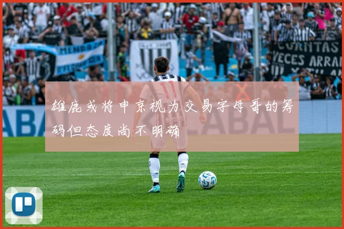 雄鹿或将申京视为交易字母哥的筹码但态度尚不明确