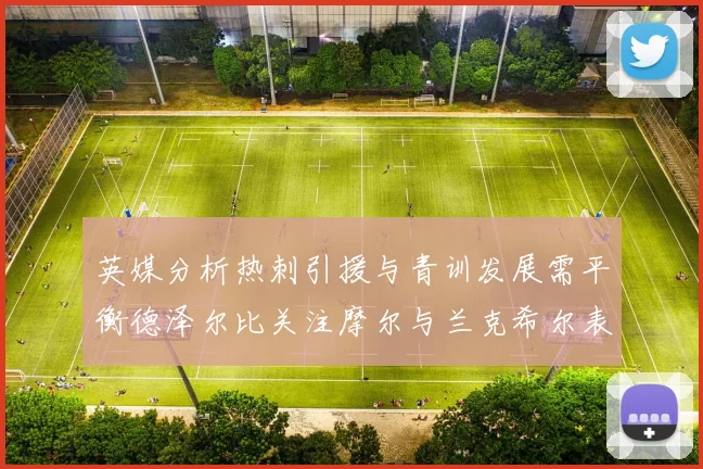 英媒分析热刺引援与青训发展需平衡德泽尔比关注摩尔与兰克希尔表现