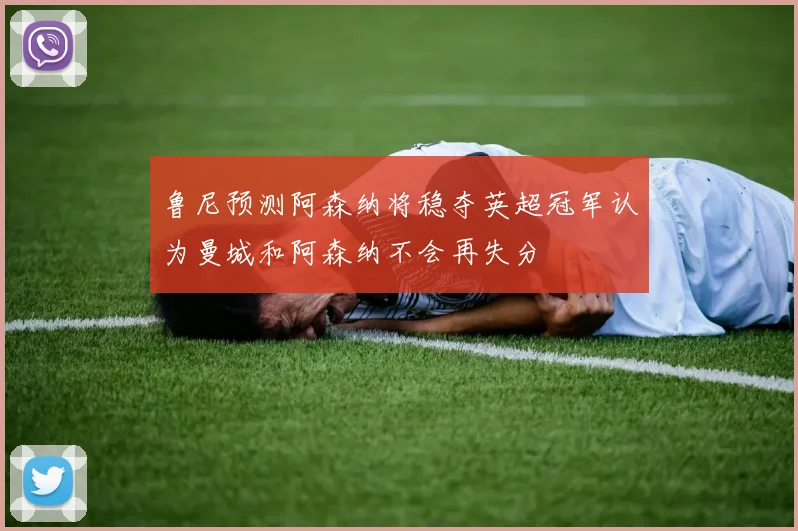 鲁尼预测阿森纳将稳夺英超冠军认为曼城和阿森纳不会再失分