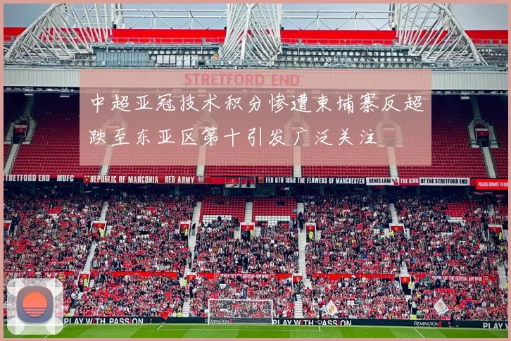 中超亚冠技术积分惨遭柬埔寨反超跌至东亚区第十引发广泛关注