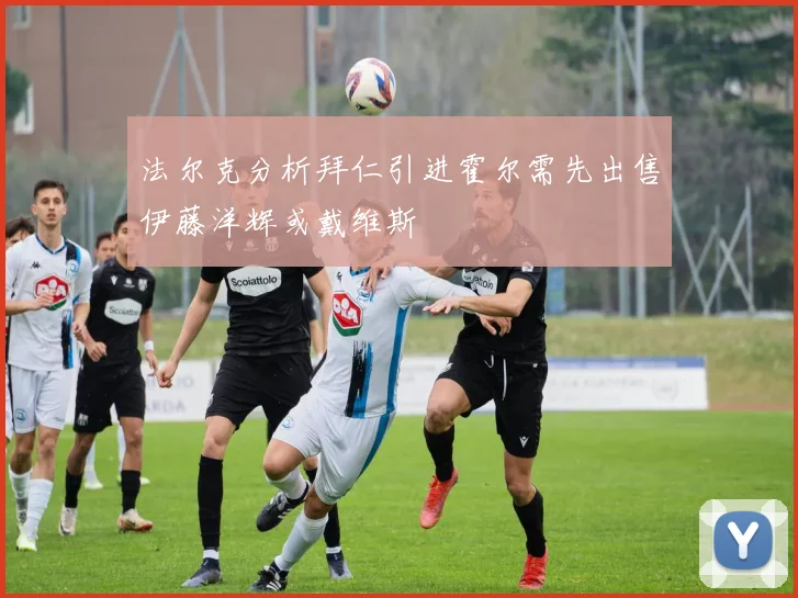 法尔克分析拜仁引进霍尔需先出售伊藤洋辉或戴维斯