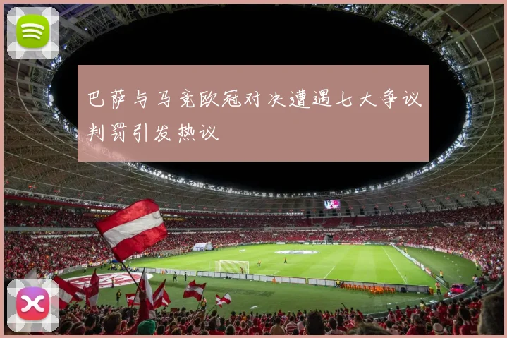巴萨与马竞欧冠对决遭遇七大争议判罚引发热议