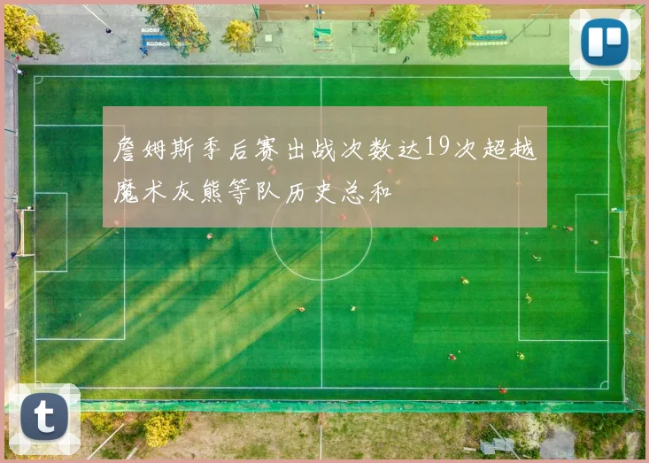 詹姆斯季后赛出战次数达19次超越魔术灰熊等队历史总和