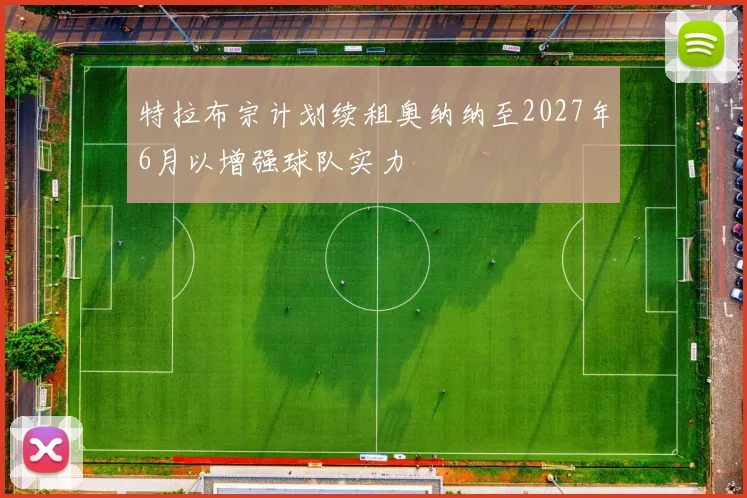 特拉布宗计划续租奥纳纳至2027年6月以增强球队实力